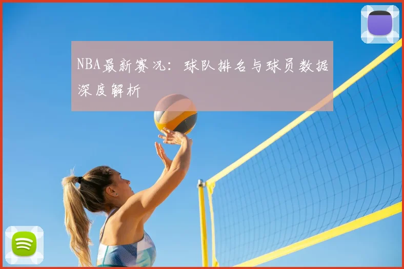 NBA最新赛况：球队排名与球员数据深度解析