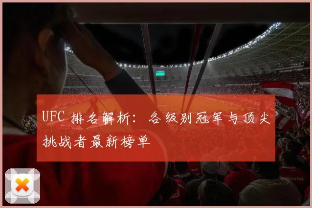 UFC 排名解析:各级别冠军与顶尖挑战者最新榜单