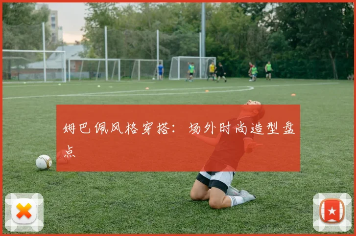 姆巴佩风格穿搭：场外时尚造型盘点