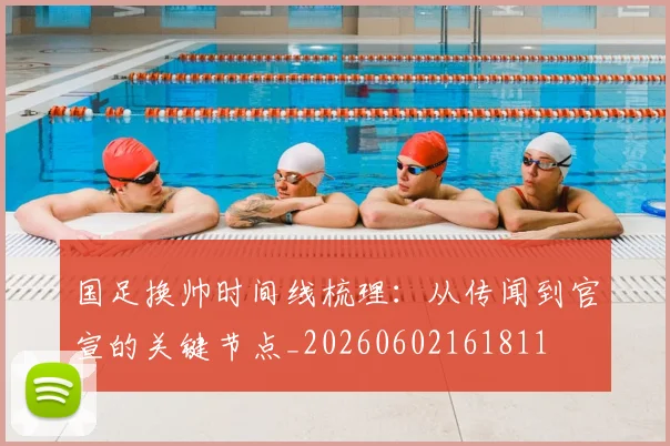 国足换帅时间线梳理:从传闻到官宣的关键节点_20260602161811