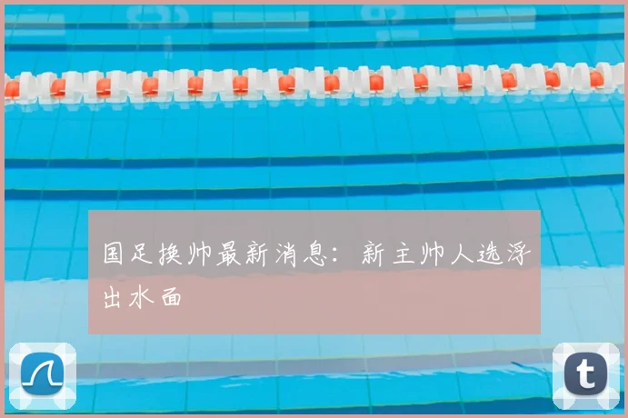 国足换帅最新消息:新主帅人选浮出水面