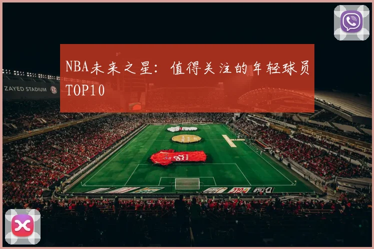NBA未来之星：值得关注的年轻球员TOP10