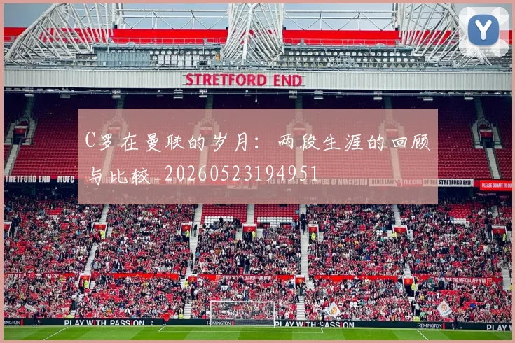 C罗在曼联的岁月:两段生涯的回顾与比较_20260523194951