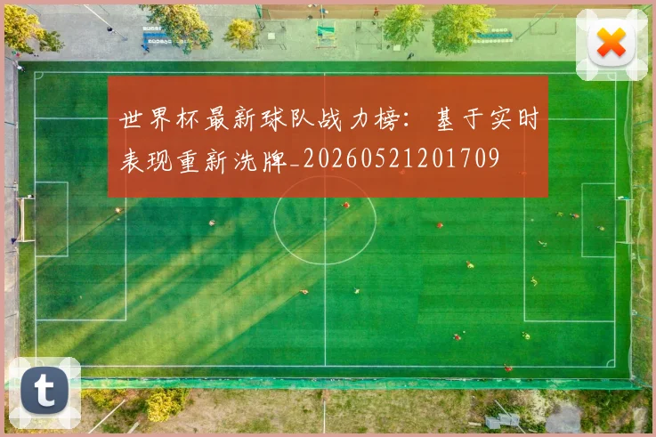 世界杯最新球队战力榜:基于实时表现重新洗牌_20260521201709