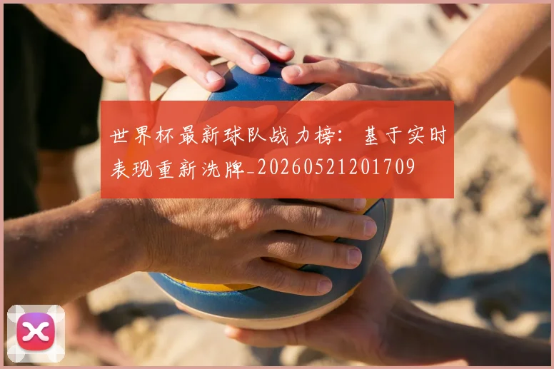 世界杯最新球队战力榜:基于实时表现重新洗牌_20260521201709