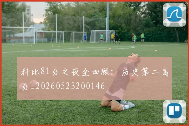 科比81分之夜全回顾：历史第二高分_20260523200146