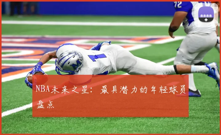 NBA未来之星：最具潜力的年轻球员盘点