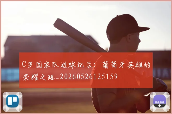 C罗国家队进球纪录:葡萄牙英雄的荣耀之路_20260526125159