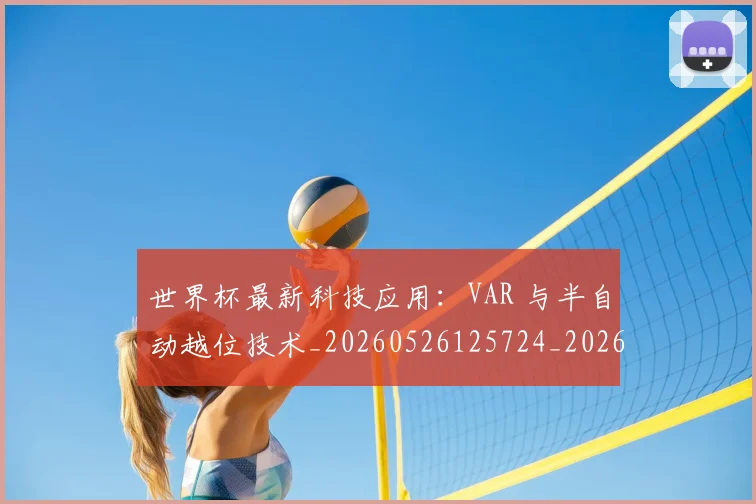世界杯最新科技应用:VAR 与半自动越位技术_20260526125724_20260607160629